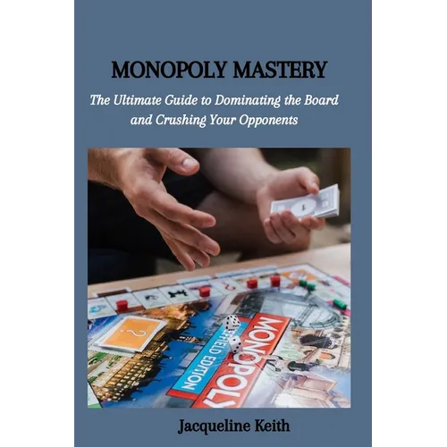 Monopoly Mastery: The Ultimate Guide to Dominating the Board and Crushing Your Opponents - Paperback