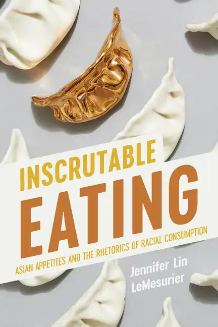 Inscrutable Eating: Asian Appetites and the Rhetorics of Racial Consumption - Hardcover