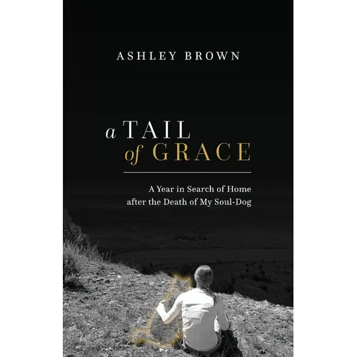 A Tail of Grace: A year in search of home after the death of my soul-dog - Paperback