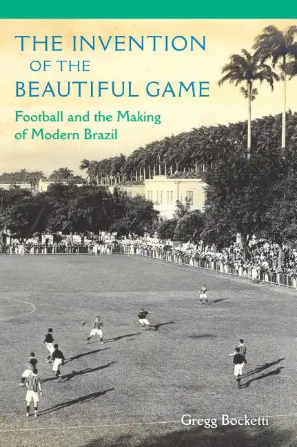 The Invention of the Beautiful Game: Football and the Making of Modern Brazil - Paperback