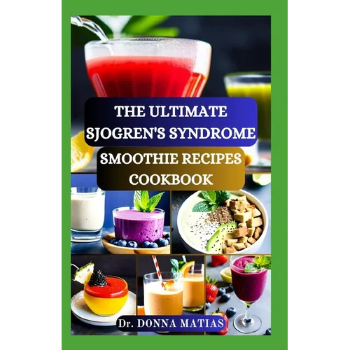 The Ultimate Sjogren's Syndrome Smoothie Recipes Cookbook: Revitalize Your Wellness with Hydrating Blends for Sjogren Syndrome Management - Paperback