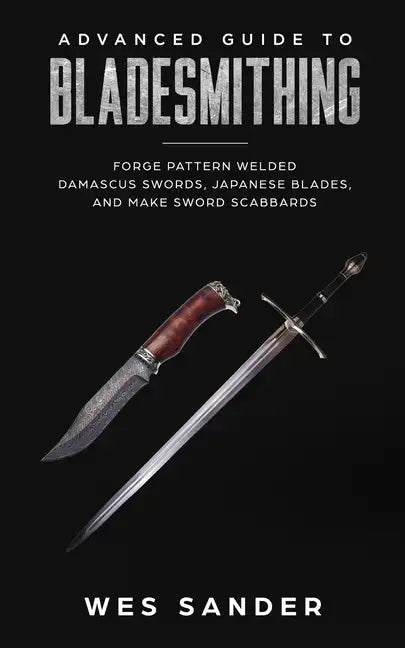 Advanced Guide to Bladesmithing: Forge Pattern Welded Damascus Swords, Japanese Blades, and Make Sword Scabbards - Paperback