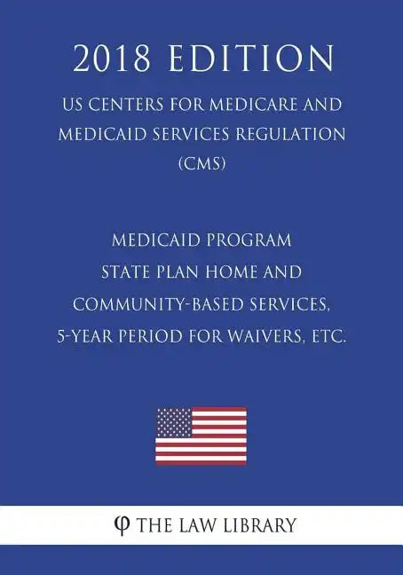 Medicaid Program - State Plan Home and Community-Based Services, 5-Year Period for Waivers, etc. (US Centers for Medicare and Medicaid Services Regula - Paperback