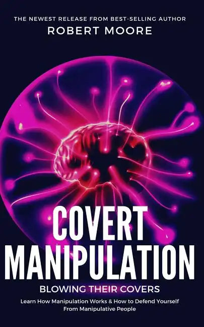 Covert Manipulation: Blowing Their Covers - Learn How Manipulation Works & How to Defend Yourself from Manipulative People - Paperback