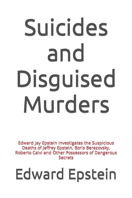 Suicides and Disguised Murders: Edward Jay Epstein Investigates the Suspicious Deaths of Jeffrey Epstein, Boris Berezovsky, Roberto Calvi and Other Po - Paperback