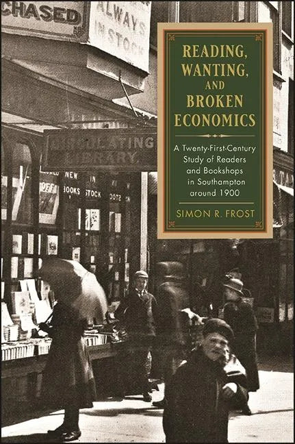 Reading, Wanting, and Broken Economics: A Twenty-First-Century Study of Readers and Bookshops in Southampton around 1900 - Hardcover