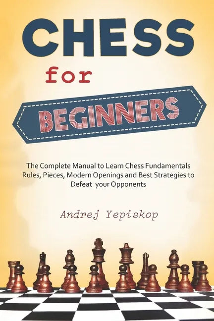 Chess for Beginners: The Complete Manual to Learn Chess Fundamentals, Rules, Pieces, Modern Openings and Best Strategies to Defeat your Opponents - Paperback