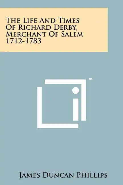 The Life And Times Of Richard Derby, Merchant Of Salem 1712-1783 - Paperback