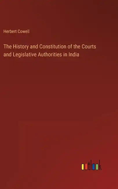The History and Constitution of the Courts and Legislative Authorities in India - Hardcover