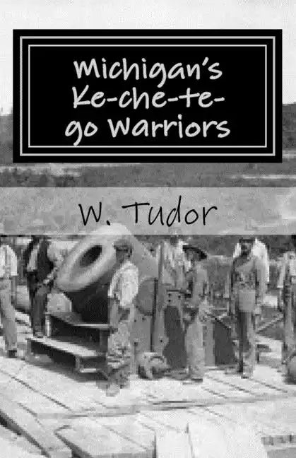 Michigan's Ke-che-te-go Warriors: Three generations of northern Michigan warriors who fought both for and against the young American nation - Paperback