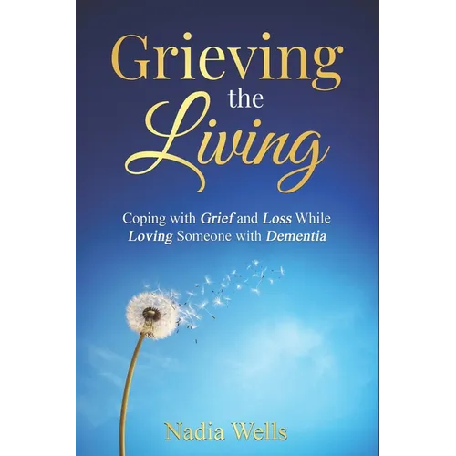 Grieving the Living: Coping with Grief and Loss While Loving Someone with Dementia - Paperback