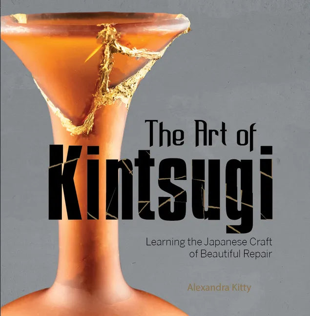 The Art of Kintsugi: Learning the Japanese Craft of Beautiful Repair - Hardcover