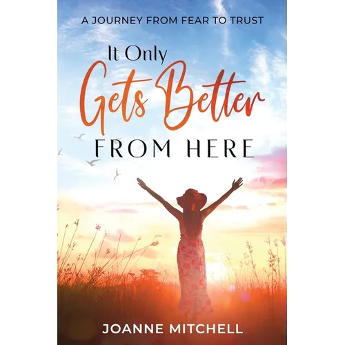 It Only Gets Better from Here: A Journey from Fear to Trust - Paperback