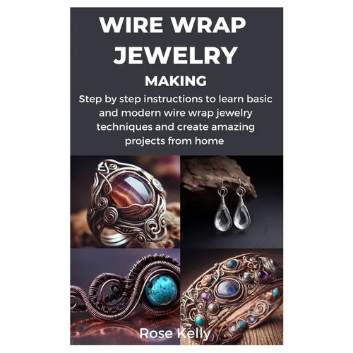 Wire Wrap Jewelry Making: Step by step instructions to learn basic and modern wire wrap jewelry techniques and create amazing projects from home - Paperback