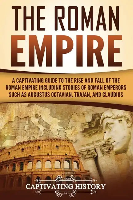 The Roman Empire: A Captivating Guide to the Rise and Fall of the Roman Empire Including Stories of Roman Emperors Such as Augustus Octa - Paperback