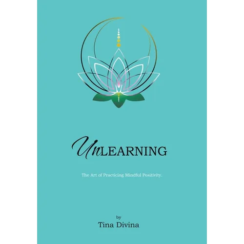 Unlearning: The Art of Practicing Mindful Positivity. - Hardcover