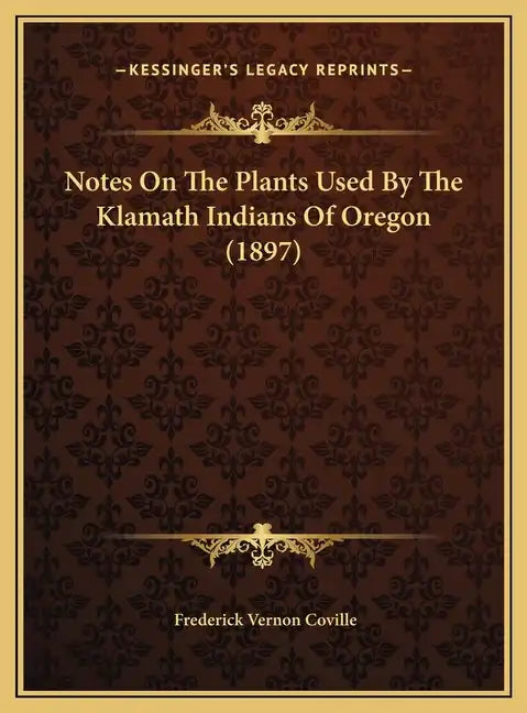 Notes On The Plants Used By The Klamath Indians Of Oregon (1897) - Hardcover