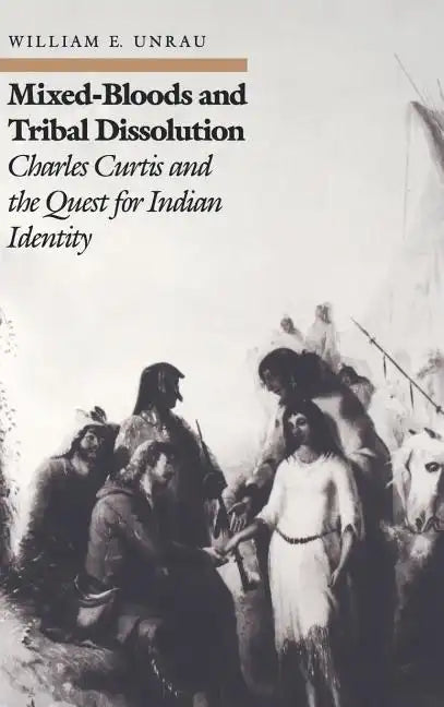 Mixed-Bloods and Tribal Dissolution: Charles Curtis and the Quest for Indian Identity - Hardcover