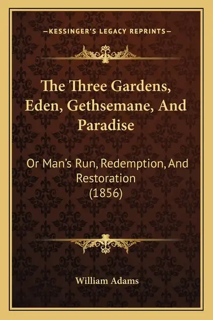 The Three Gardens, Eden, Gethsemane, And Paradise: Or Man's Run, Redemption, And Restoration (1856) - Paperback