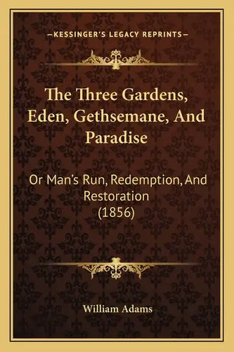 The Three Gardens, Eden, Gethsemane, And Paradise: Or Man's Run, Redemption, And Restoration (1856) - Paperback