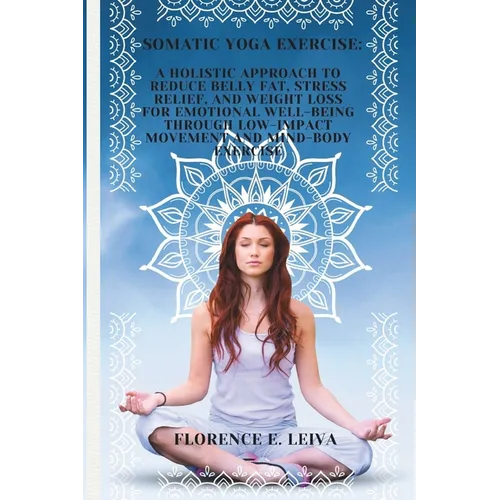Somatic Yoga Exercise: A Holistic Approach to Reduce Belly Fat, Stress Relief, and Weight Loss for Emotional Well-Being through Low-Impact Mo - Paperback