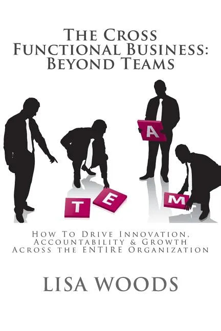 The Cross Functional Business: Beyond Teams: How to Drive Innovation, Accountability & Growth Across the ENTIRE Organization - Paperback