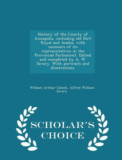 History of the County of Annapolis, including old Port Royal and Acadia, with memoirs of its representatives in the Provincial Parliament. Edited and - Paperback