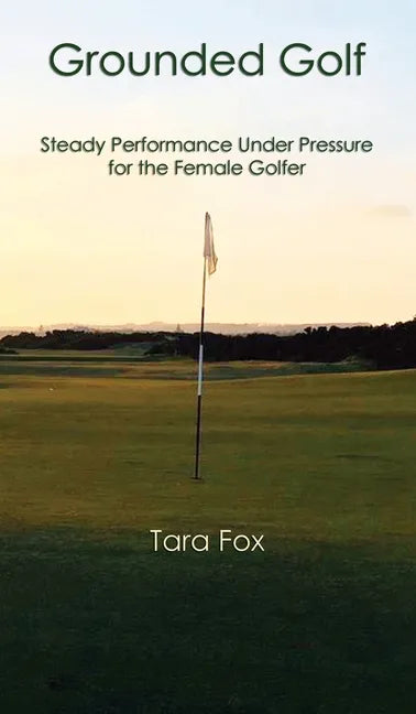 Grounded Golf: Steady Performance Under Pressure for The Female Golfer - Hardcover