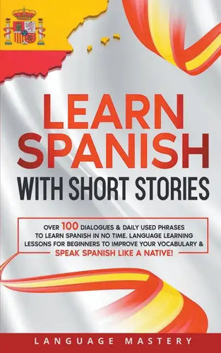 Learn Spanish with Short Stories: Over 100 Dialogues & Daily Used Phrases to Learn Spanish in no Time. Language Learning Lessons for Beginners to Impr - Paperback