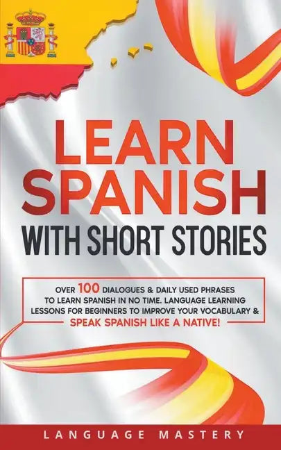 Learn Spanish with Short Stories: Over 100 Dialogues & Daily Used Phrases to Learn Spanish in no Time. Language Learning Lessons for Beginners to Impr - Paperback