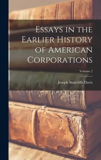 Essays in the Earlier History of American Corporations; Volume 2 - Hardcover