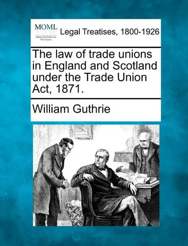 The Law of Trade Unions in England and Scotland Under the Trade Union ACT, 1871. - Paperback