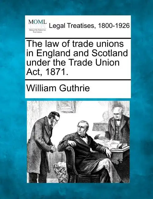 The Law of Trade Unions in England and Scotland Under the Trade Union ACT, 1871. - Paperback