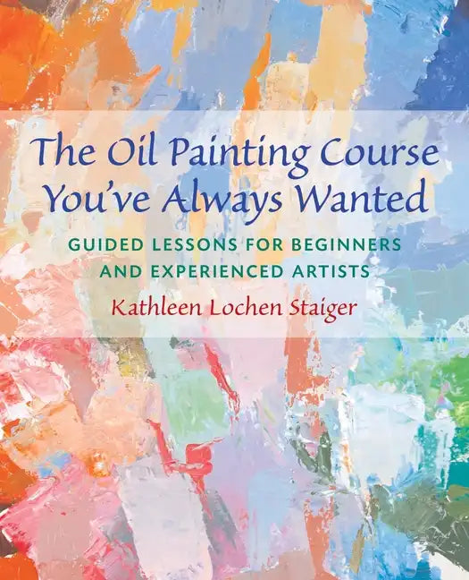 The Oil Painting Course You've Always Wanted: Guided Lessons for Beginners & Experienced Artists - Paperback