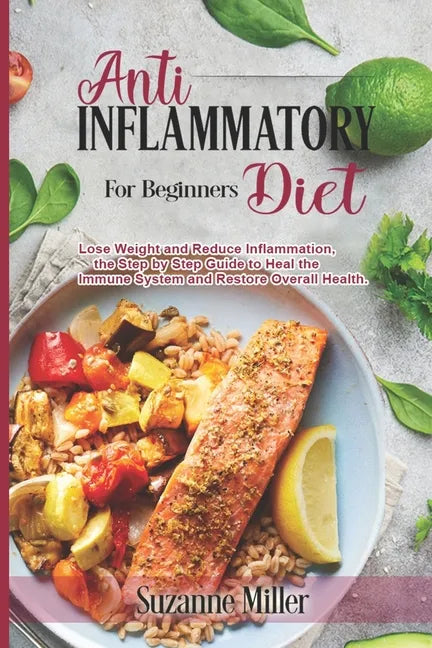 Anti-Inflammatory Diet for Beginners: Lose Weight and Reduce Inflammation, the Step by Step Guide to Heal the Immune System and Restore Overall Health - Paperback