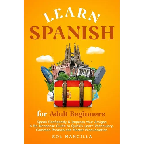 Learn Spanish for Adult Beginners: Speak Confidently & Impress Your Amigos - A No-Nonsense Guide to Quickly Learn Vocabulary, Common Phrases and Maste - Paperback
