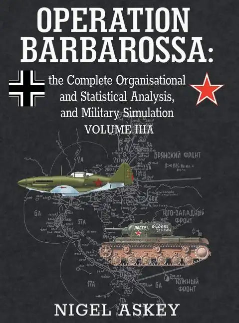 Operation Barbarossa: the Complete Organisational and Statistical Analysis, and Military Simulation, Volume IIIA - Hardcover