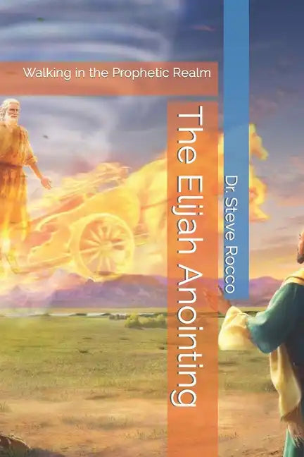 The Elijah Anointing: Walking in the Prophetic Realm - Paperback