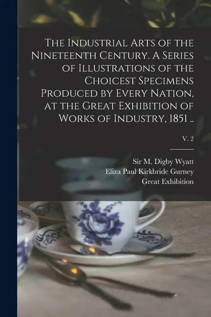 The Industrial Arts of the Nineteenth Century. A Series of Illustrations of the Choicest Specimens Produced by Every Nation, at the Great Exhibition o - Paperback