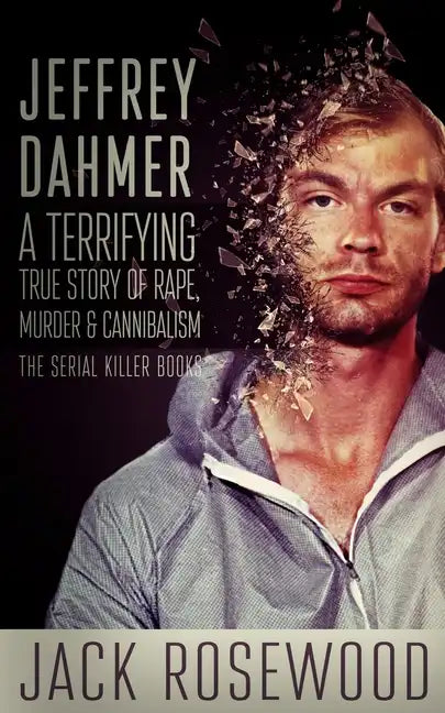 Jeffrey Dahmer: A Terrifying True Story of Rape, Murder & Cannibalism - Paperback