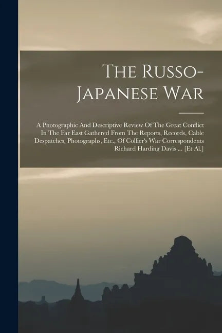 The Russo-japanese War: A Photographic And Descriptive Review Of The Great Conflict In The Far East Gathered From The Reports, Records, Cable - Paperback