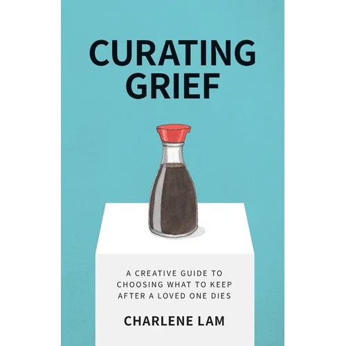 Curating Grief: A Creative Guide to Choosing What to Keep After a Loved One Dies - Paperback