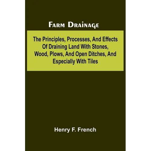 Farm drainage; The Principles, Processes, and Effects of Draining Land with Stones, Wood, Plows, and Open Ditches, and Especially with Tiles