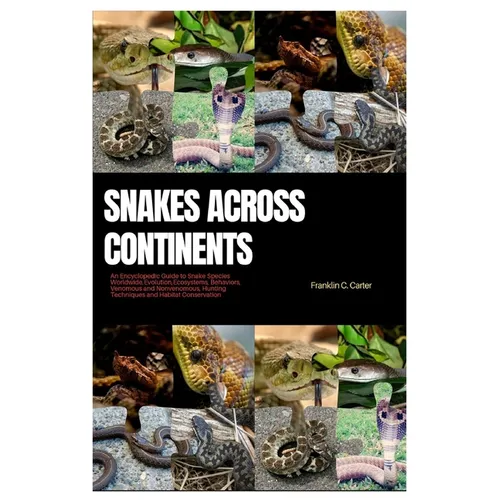 Snakes Across Continents: An Encyclopedic Guide to Snake Species Worldwide, Evolutions, Ecosystems, Behaviors, Venomous and Nonvenomous, Hunting - Paperback