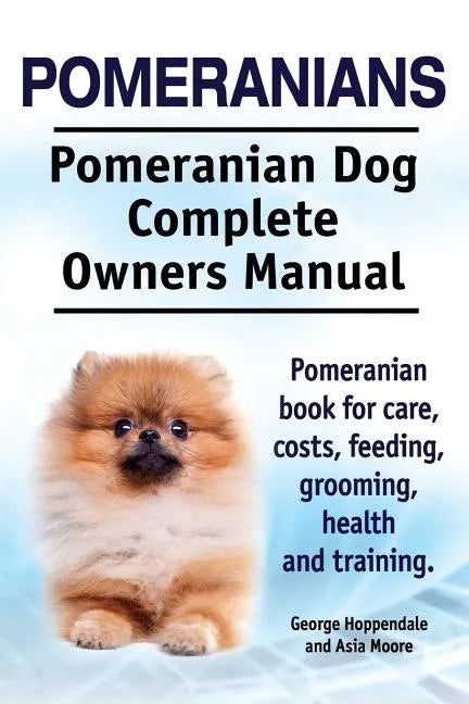 Pomeranians. Pomeranian Dog Complete Owners Manual. Pomeranian book for care, costs, feeding, grooming, health and training. - Paperback