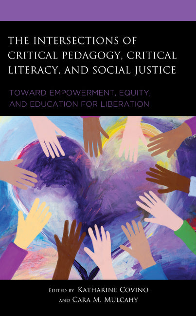 The Intersections of Critical Pedagogy, Critical Literacy, and Social Justice: Toward Empowerment, Equity, and Education for Liberation - Hardcover