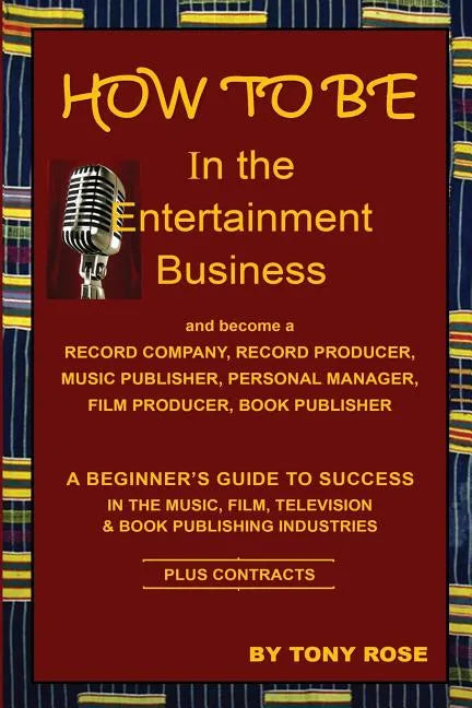 HOW TO BE In the Entertainment Business - A Beginner's Guide to Success in the Music, Film, Television and Book Publishing Industries - Paperback