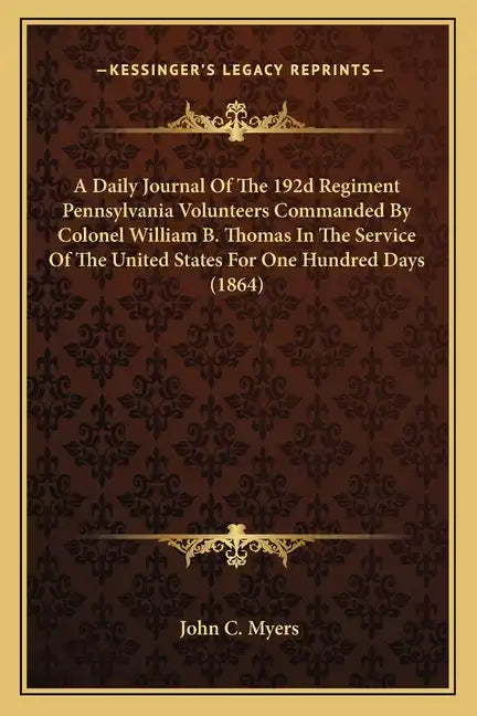 A Daily Journal Of The 192d Regiment Pennsylvania Volunteers Commanded By Colonel William B. Thomas In The Service Of The United States For One Hundre - Paperback