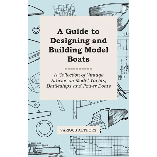 A Guide to Designing and Building Model Boats - A Collection of Vintage Articles on Model Yachts, Battleships and Power Boats - Paperback