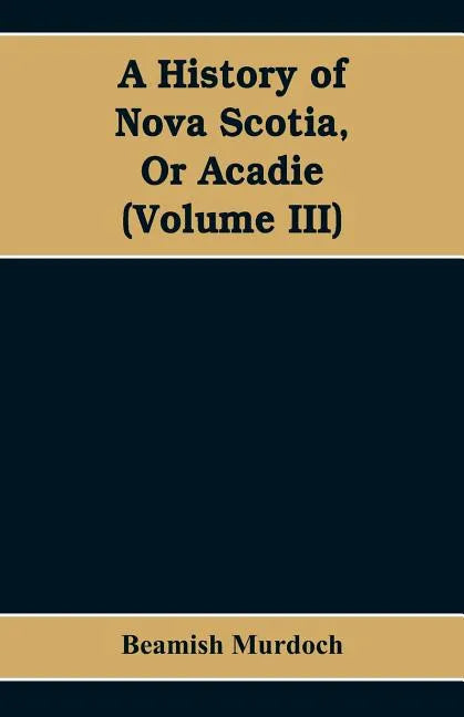 A History of Nova Scotia, Or Acadie (Volume III) - Paperback